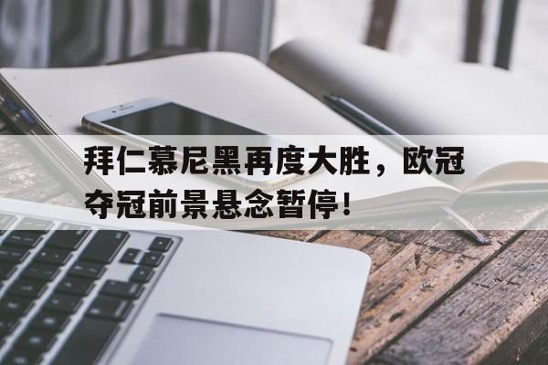 拜仁慕尼黑再度大胜,欧冠夺冠前景悬念暂停!的简单介绍