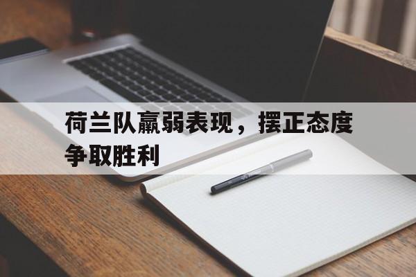 关于荷兰队羸弱表现,摆正态度争取胜利的信息