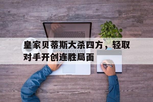 皇家贝蒂斯大杀四方，轻取对手开创连胜局面的简单介绍
