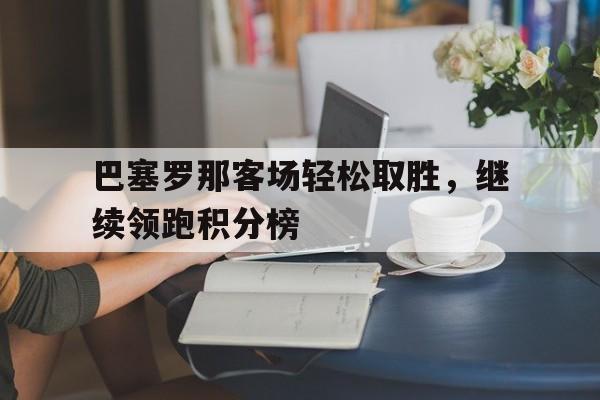 包含巴塞罗那客场轻松取胜,继续领跑积分榜的词条