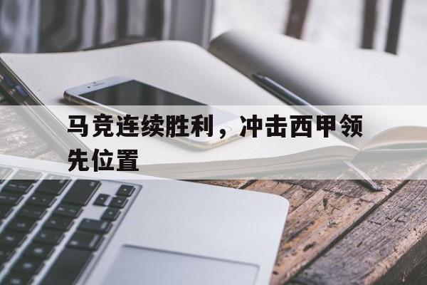 关于马竞连续胜利,冲击西甲领先位置的信息