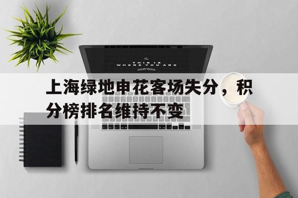 上海绿地申花客场失分,积分榜排名维持不变的简单介绍