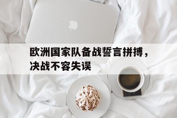 关于欧洲国家队备战誓言拼搏,决战不容失误的信息