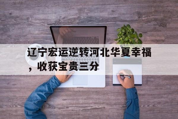 辽宁宏运逆转河北华夏幸福,收获宝贵三分的简单介绍
