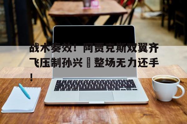 战术奏效!阿贾克斯双翼齐飞压制孙兴慜整场无力还手!阿贾克斯ds